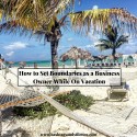 How to Set Boundaries as a Business Owner While On Vacation
